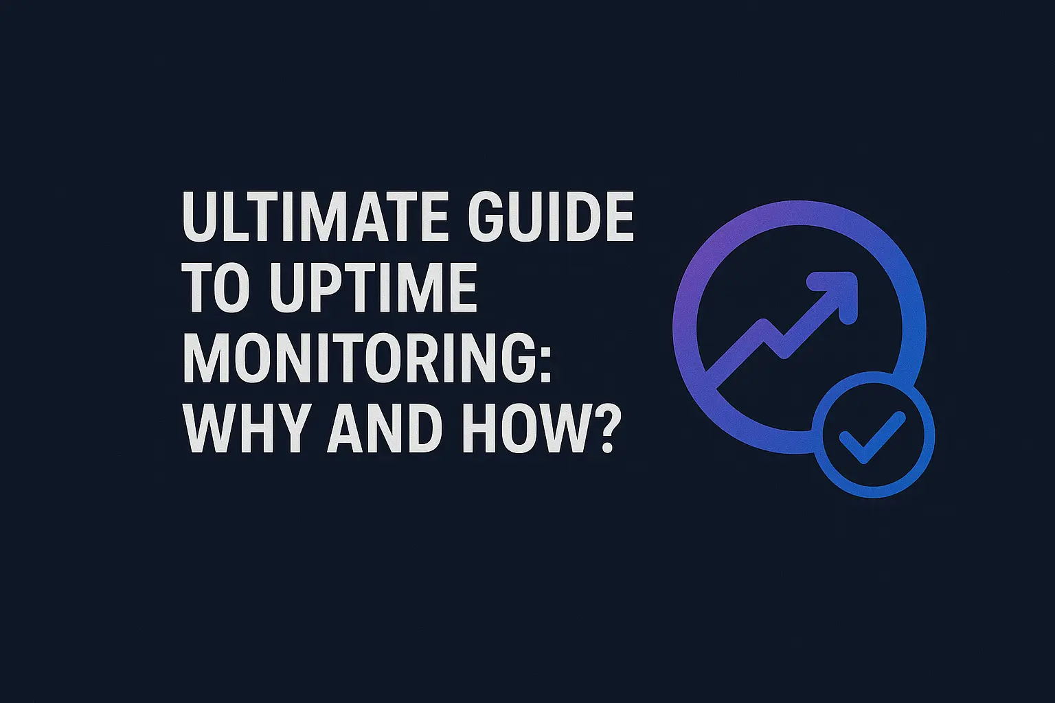 Complete Uptime Monitoring Guide: Why and How